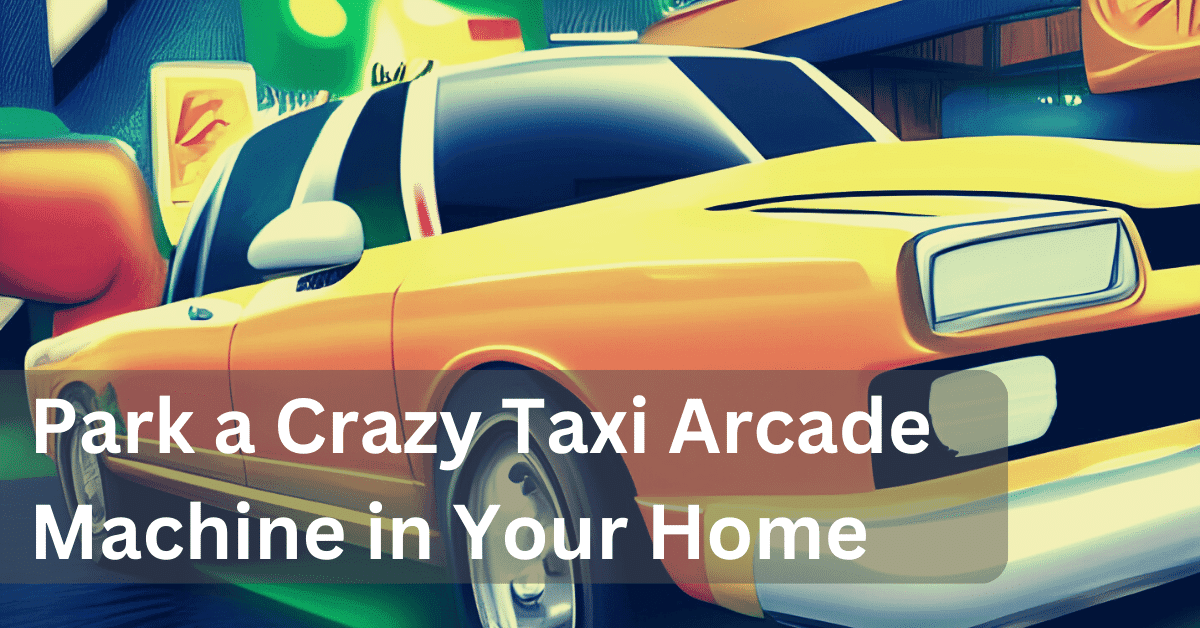 How to Park a Crazy Taxi Arcade Machine in Your Home