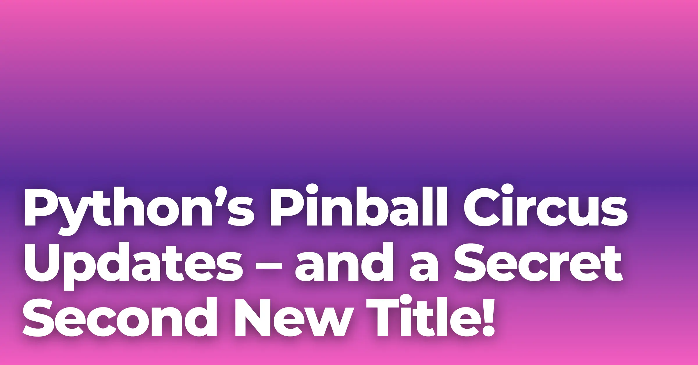 Python’s Pinball Circus Updates – and a Secret Second New Title!