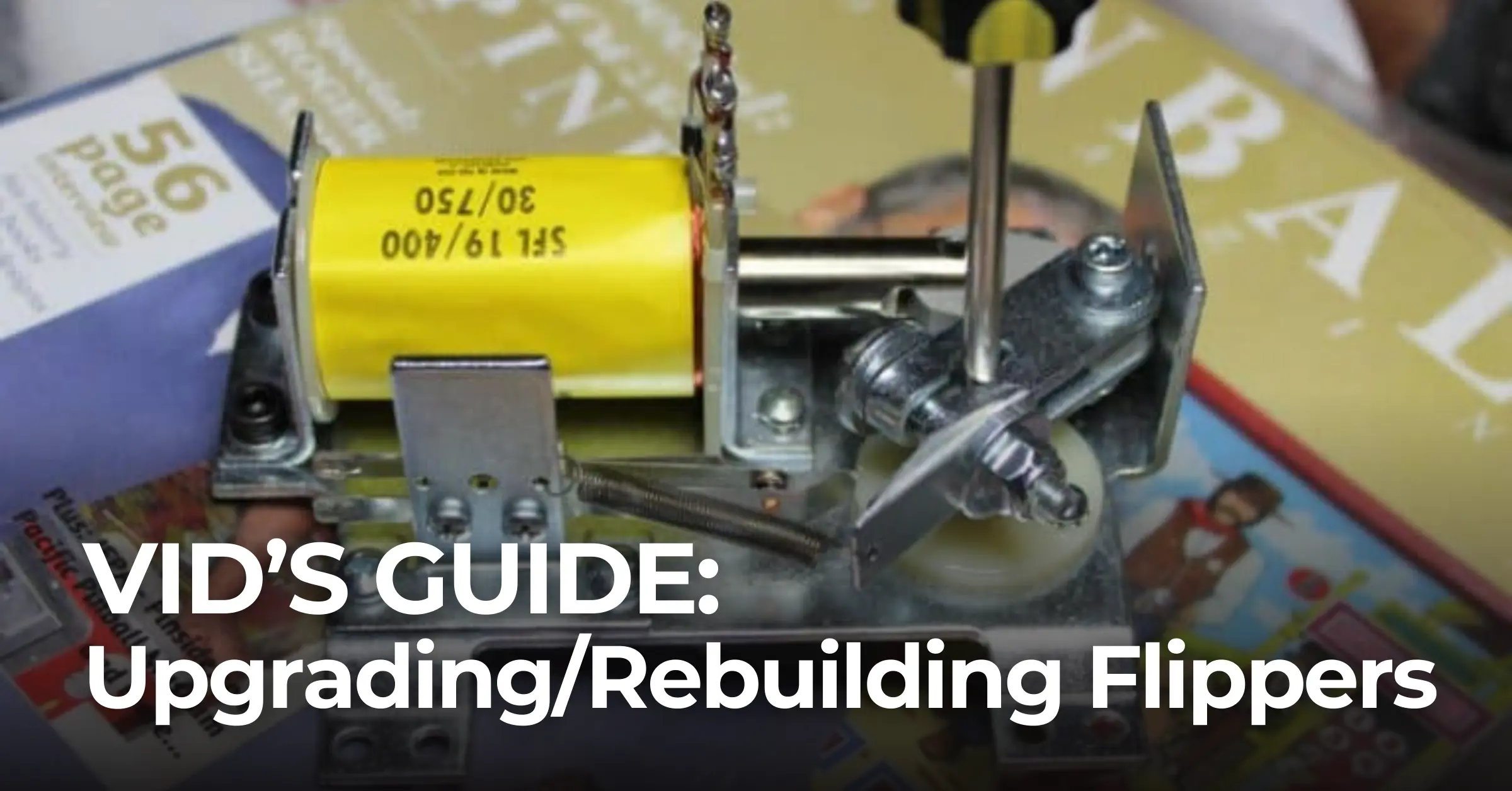 VID’S GUIDE: Upgrading/Rebuilding Flippers